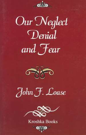 Our Neglect Denial & Fear de Dr John F Loase