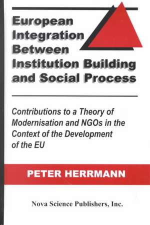 European Integration Between Institution Building & Social Process: Contributions to a Theory of Modernisation & Ngos in the Context of the Development of the EU de Peter Herrmann