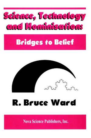 Science, Technology & Hominisations: Bridges to Belief de R Bruce Ward