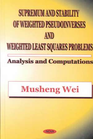 Supremum & Stability of Weighted Pseudoinverses & Weighted Least Squares Problems: Analysis & Computations de Musheng Wei