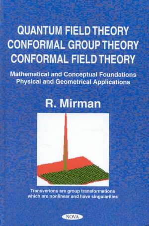 Quantum Field Theory, Conformal Group Theory, Conformal Field Theory: Mathematical & Conceptual Foundations, Physical & Geometrical Applications de R. Mirman