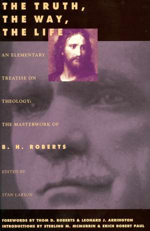 The Truth, The Way, The Life: An Elementary Treaties on Theology de B. H. Roberts