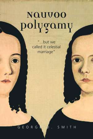 Nauvoo Polygamy: "…but we called it celestial marriage" de George D. Smith