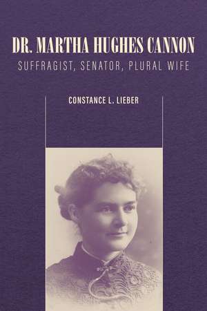 Dr. Martha Hughes Cannon: Suffragist, Senator, Plural Wife de Constance L. Lieber