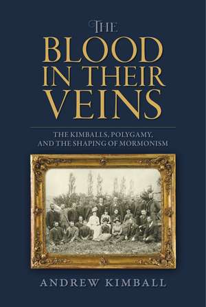 The Blood in Their Veins: The Kimballs, Polygamy, and the Shaping of Mormonism de Andrew Kimball