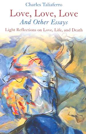 Love, Love, Love: And Other Essays; Light Reflections on Love, Life, and Death de Charles Taliaferro