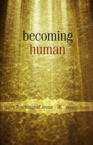 Becoming Human: Core Teachings of Jesus de Brian C. Taylor