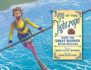 King of the Tightrope: When the Great Blondin Ruled Niagara de Donna Janell Bowman