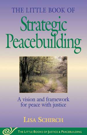 The Little Book of Strategic Peacebuilding: A Vision And Framework For Peace With Justice de Lisa Schirch