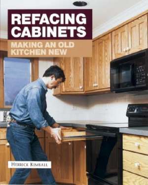 Refacing Cabinets: Making an Old Kitchen New de Herrick Kimball