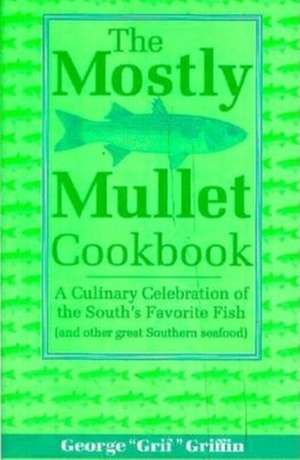 The Mostly Mullet Cookbook: A Culinary Celebration of the South's Favorite Fish (and Other Great Southern Seafood) de George Griffin