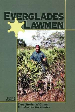 Everglades Lawmen: True Stories of Game Wardens in the Glades de James T. Huffstodt