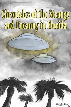 Chronicles of the Strange and Uncanny in Florida de Greg Jenkins