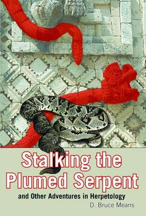 Stalking the Plumed Serpent: And Other Adventures in Herpetology de D. Bruce Means