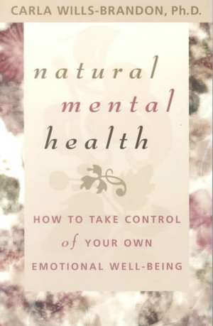 Natural Mental Health: How to Take Control of Your Own Emotional Well-Being de Carla Wills-Brandon