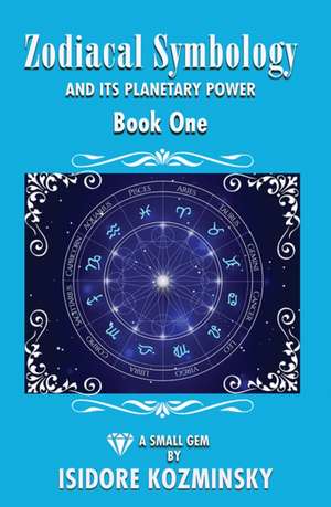 Zodiacal Symbology And It's Planetary Power: Book One de Isidore Israel Kozminsky