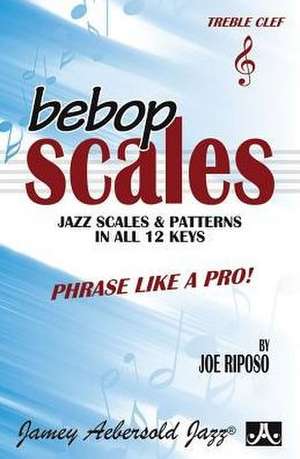 Bebop Scales -- Jazz Scales & Patterns in All 12 Keys de Joe Riposo