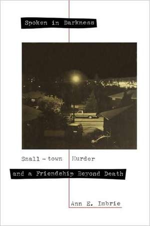 Spoken in Darkness: Small-Town Murder and a Friendship Beyond Death de Ann E. Imbrie