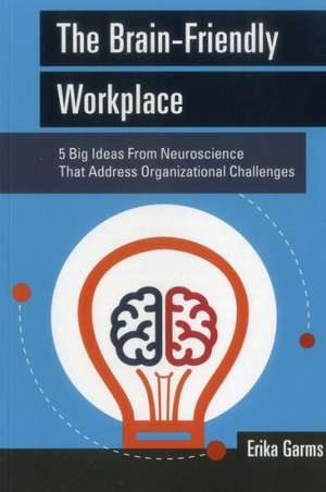 The Brain-Friendly Workplace: 5 Big Ideas from Neuroscience That Address Organizational Challenges de Erika Garms