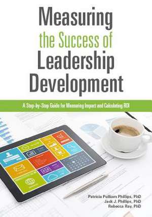 Measuring the Success of Leadership Development: A Step-By-Step Guide for Measuring Impact and Calculating Roi de Patricia Pulliam Phillips