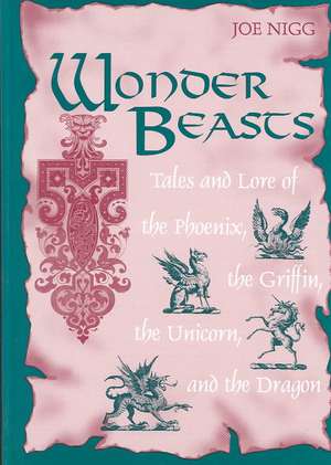 Wonder Beasts: Tales and Lore of the Phoenix, the Griffin, the Unicorn, and the Dragon de Joe Nigg