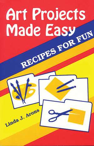 Art Projects Made Easy: Recipes for Fun de Linda J. Arons