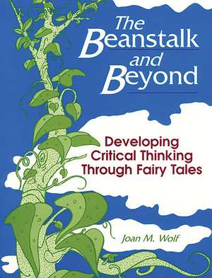 The Beanstalk and Beyond: Developing Critical Thinking Through Fairy Tales de Joan Wolf