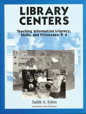 Library Centers: Teaching Information Literacy, Skills, and Processes de Judith Anne Sykes