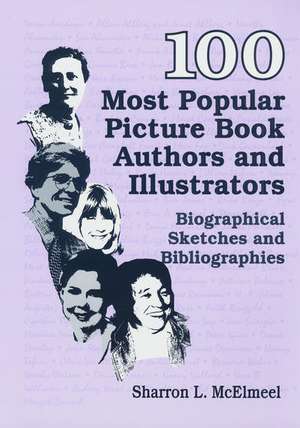 100 Most Popular Picture Book Authors and Illustrators: Biographical Sketches and Bibliographies de Sharron L. McElmeel