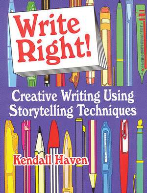 Write Right!: Creative Writing Using Storytelling Techniques de Kendall Haven