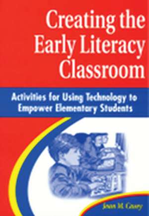 Creating the Early Literacy Classroom: Activities for Using Technology to Empower Elementary Students de Jean M. Casey