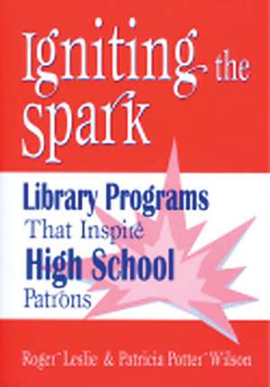 Igniting the Spark: Library Programs That Inspire High School Patrons de Roger Leslie