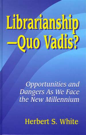 LibrarianshipQuo Vadis?: Opportunities and Dangers As We Face the New Millennium de Herbert S. White