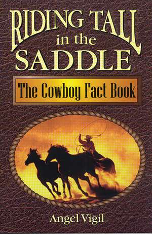 Riding Tall in the Saddle: The Cowboy Fact Book de Angel Vigil