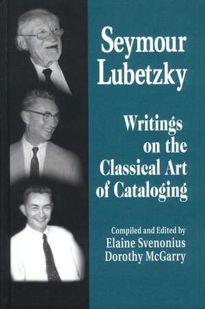 Seymour Lubetzky: Writings on the Classical Art of Cataloging de Elaine Svenonius