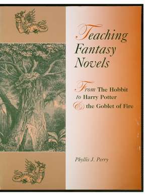 Teaching Fantasy Novels: From The Hobbit to Harry Potter and the Goblet of Fire de Phyllis J. Perry