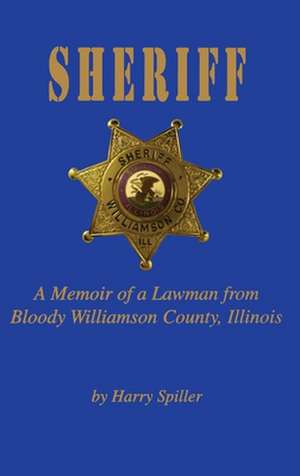 Sheriff: A Memoir of a Lawman from Bloody Williamson County, Illinois de Harry Spiller