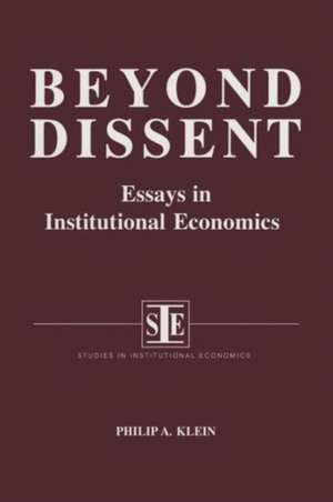 Beyond Dissent: Essays in Institutional Economics: Essays in Institutional Economics de Philip A. Klein