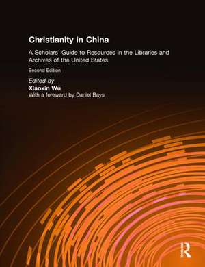 Christianity in China: A Scholars' Guide to Resources in the Libraries and Archives of the United States de Xiaoxin Wu