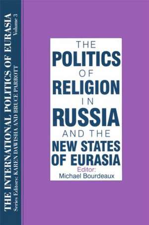 The International Politics of Eurasia: v. 3: The Politics of Religion in Russia and the New States of Eurasia de S. Frederick Starr