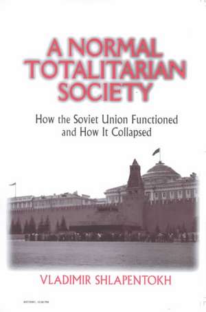 A Normal Totalitarian Society: How the Soviet Union Functioned and How It Collapsed de Vladimir Shlapentokh