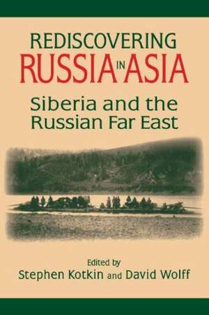 Rediscovering Russia in Asia: Siberia and the Russian Far East de Stephen Kotkin