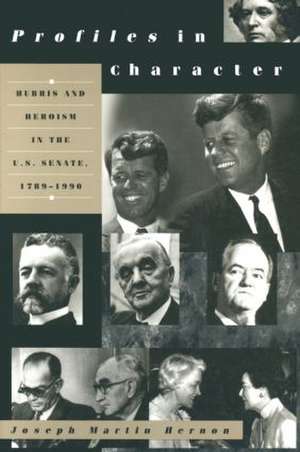 Profiles in Character: Hubris and Heroism in the U.S. Senate, 1789-1990 de Joseph Martin Hernon