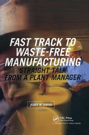 Fast Track to Waste-Free Manufacturing: Straight Talk from a Plant Manager de John W. Davis