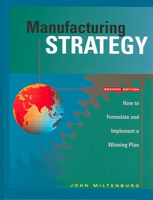 Manufacturing Strategy: How to Formulate and Implement a Winning Plan, Second Edition de John Miltenburg