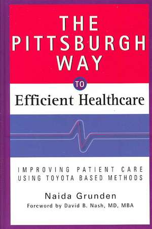 The Pittsburgh Way to Efficient Healthcare: Improving Patient Care Using Toyota Based Methods de Naida Grunden