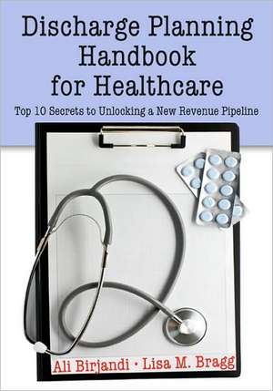 Discharge Planning Handbook for Healthcare: Top 10 Secrets to Unlocking a New Revenue Pipeline de Ali Birjandi