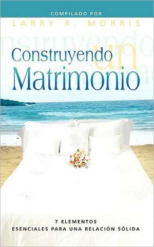 Construyendo Un Matrimonio (Spanish: Making a Marriage) de Larry R. Morris