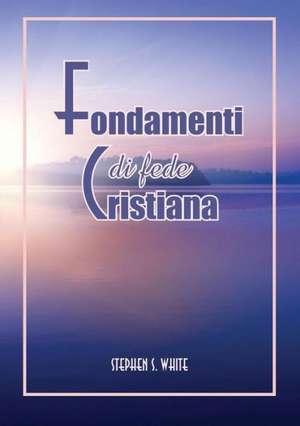 Fondamenti Di Fede Cristiana de Stephen S. White