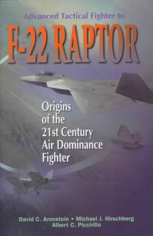 Advanced Tactical Fighter to F-22 Raptor: Origins of the 21st Century Air Dominance Fighter de David C. Aronstein